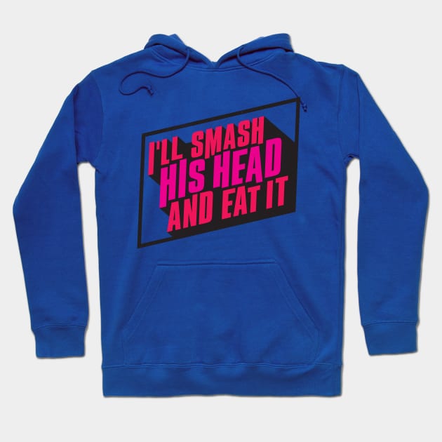 I'll Smash His Head and Eat It Hoodie by winstongambro